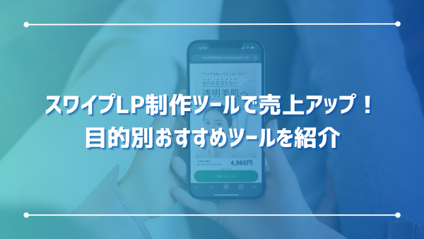 スワイプLP制作ツールで売上アップ！目的別おすすめツールを紹介