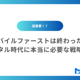 モバイルファーストは終わった？デジタル時代に本当に必要な戦略とは
