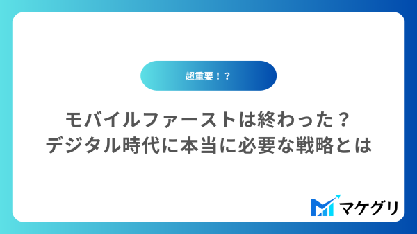 モバイルファーストは終わった？デジタル時代に本当に必要な戦略とは